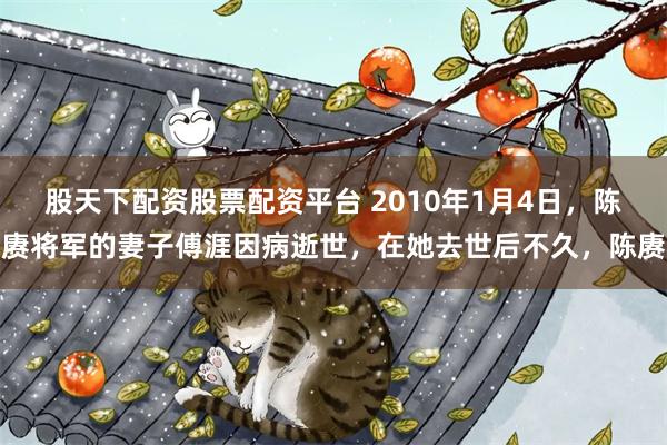 股天下配资股票配资平台 2010年1月4日，陈赓将军的妻子傅涯因病逝世，在她去世后不久，陈赓