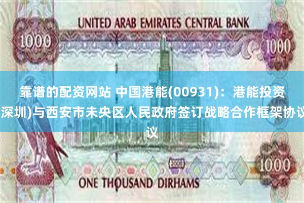 靠谱的配资网站 中国港能(00931)：港能投资(深圳)与西安市未央区人民政府签订战略合作框架协议