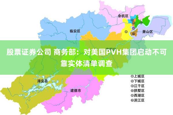 股票证券公司 商务部：对美国PVH集团启动不可靠实体清单调查