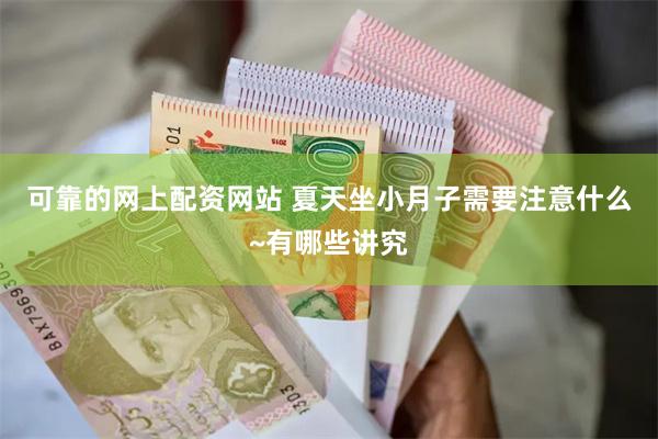 可靠的网上配资网站 夏天坐小月子需要注意什么~有哪些讲究