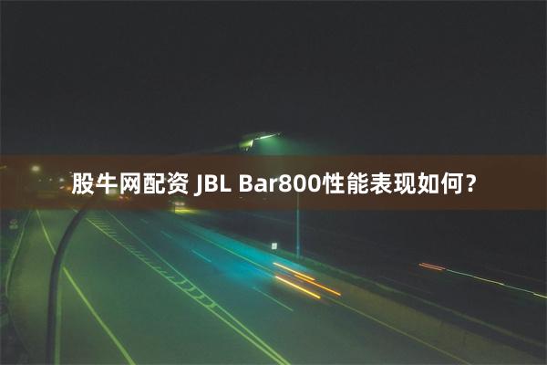 股牛网配资 JBL Bar800性能表现如何？