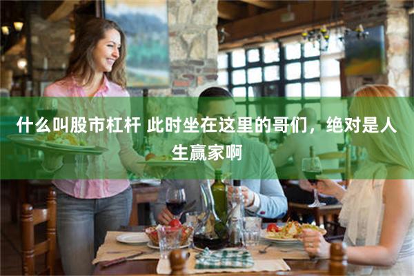 什么叫股市杠杆 此时坐在这里的哥们，绝对是人生赢家啊