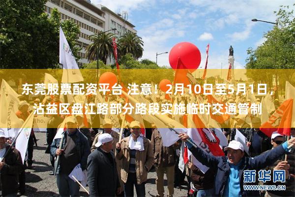 东莞股票配资平台 注意！2月10日至5月1日，沾益区盘江路部分路段实施临时交通管制