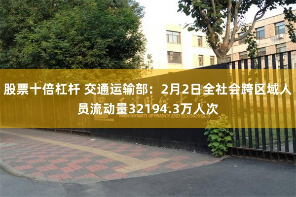 股票十倍杠杆 交通运输部：2月2日全社会跨区域人员流动量32194.3万人次