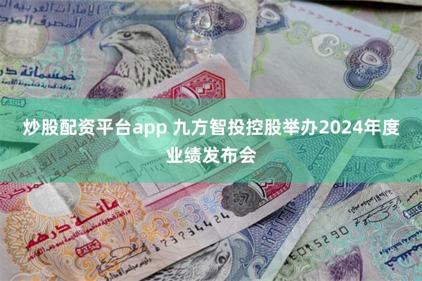 炒股配资平台app 九方智投控股举办2024年度业绩发布会