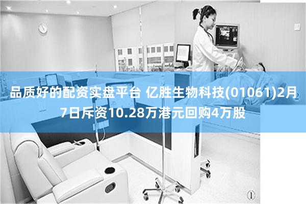 品质好的配资实盘平台 亿胜生物科技(01061)2月7日斥资10.28万港元回购4万股