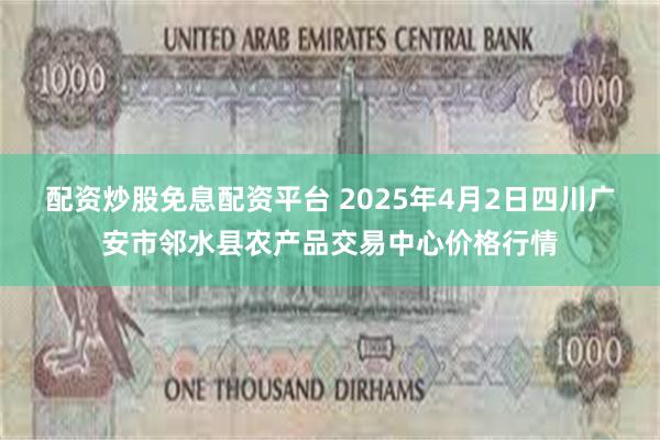 配资炒股免息配资平台 2025年4月2日四川广安市邻水县农产品交易中心价格行情