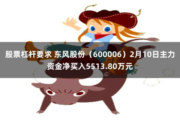股票杠杆要求 东风股份（600006）2月10日主力资金净买入5513.80万元