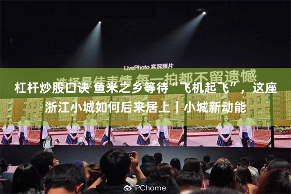 杠杆炒股口诀 鱼米之乡等待“飞机起飞”，这座浙江小城如何后来居上｜小城新动能