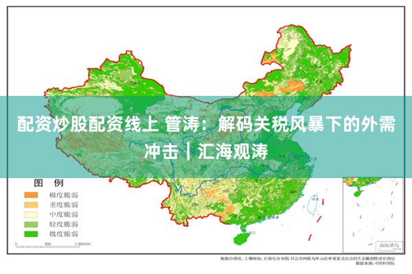 配资炒股配资线上 管涛：解码关税风暴下的外需冲击︱汇海观涛
