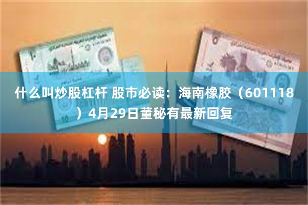 什么叫炒股杠杆 股市必读：海南橡胶（601118）4月29日董秘有最新回复