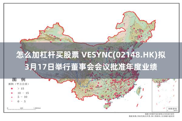 怎么加杠杆买股票 VESYNC(02148.HK)拟3月17日举行董事会会议批准年度业绩