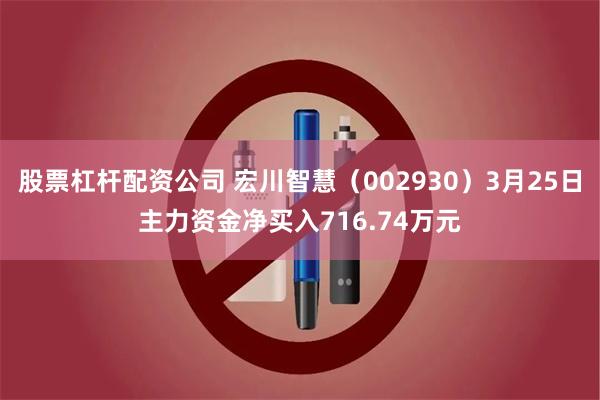股票杠杆配资公司 宏川智慧（002930）3月25日主力资金净买入716.74万元