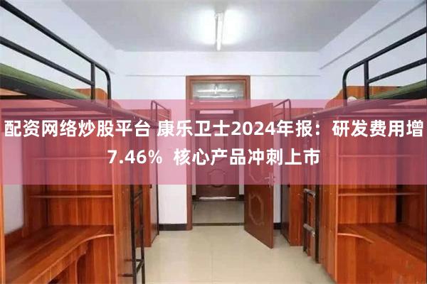 配资网络炒股平台 康乐卫士2024年报：研发费用增7.46%  核心产品冲刺上市