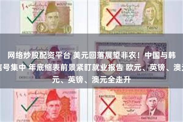 网络炒股配资平台 美元回落展望非农！中国与韩国休市信号集中 年底缩表前景紧盯就业报告 欧元、英镑、澳元全走升