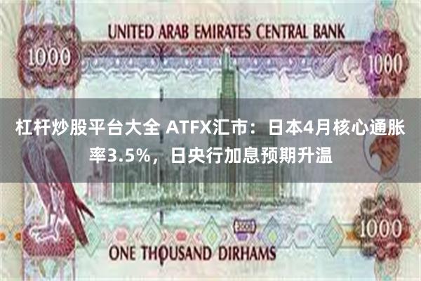杠杆炒股平台大全 ATFX汇市：日本4月核心通胀率3.5%，日央行加息预期升温
