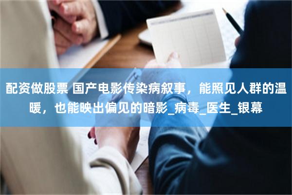 配资做股票 国产电影传染病叙事，能照见人群的温暖，也能映出偏见的暗影_病毒_医生_银幕
