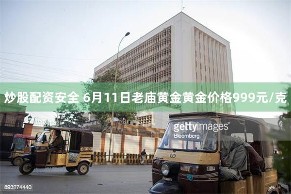 炒股配资安全 6月11日老庙黄金黄金价格999元/克