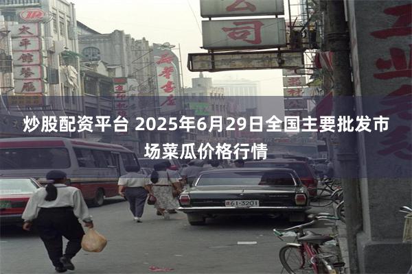炒股配资平台 2025年6月29日全国主要批发市场菜瓜价格行情