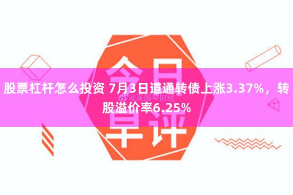 股票杠杆怎么投资 7月3日道通转债上涨3.37%，转股溢价率6.25%